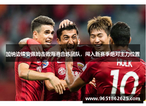 加纳边锋安佩姆击败海港合练团队，闯入新赛季绝对主力位置